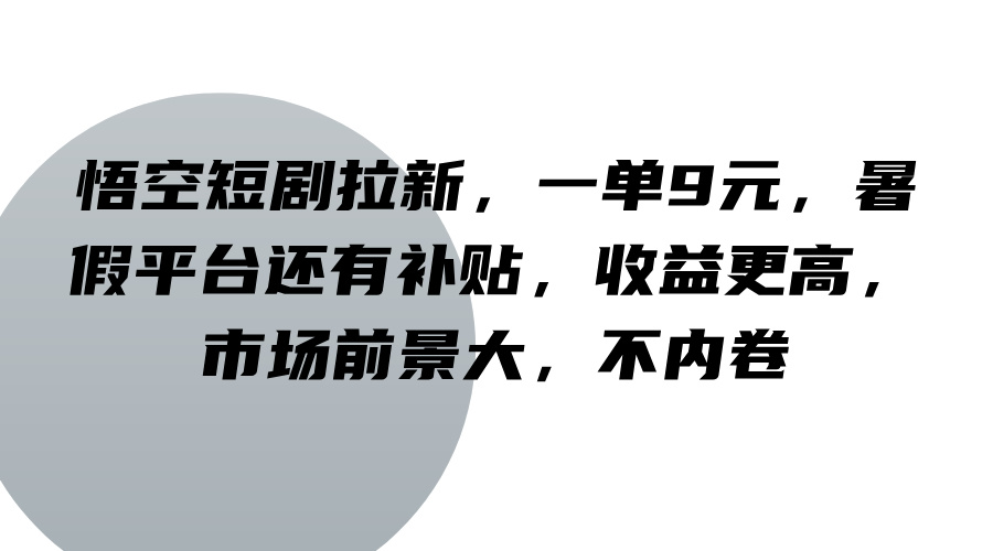 悟空短剧拉新，一单9元，暑假平台还有补贴，收益更高，市场前景大，不内卷-随风资源网