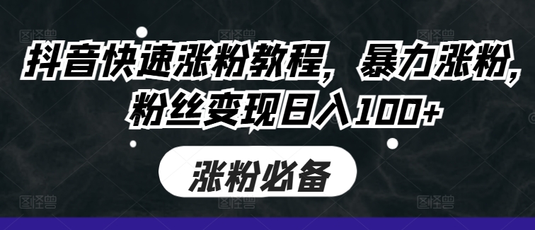 抖音快速涨粉教程，暴力涨粉，粉丝变现日入100+-随风资源网