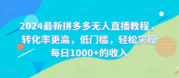 2024最新拼多多无人直播教程，转化率更高，低门槛，轻松实现每日1000+的收入-随风资源网