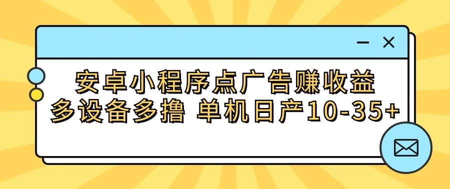 安卓小程序点广告赚收益，多设备多撸 单机日产10-35+-随风资源网
