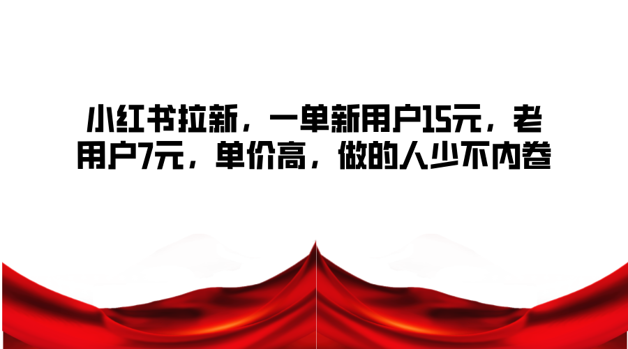 小红书拉新，一单新用户15元，老用户7元，单价高，做的人少不内卷-随风资源网