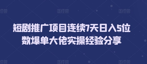 短剧推广项目连续7天日入5位数爆单大佬实操经验分享-随风资源网