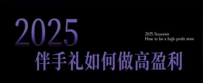 2025伴手礼如何做高盈利门店，小白保姆级伴手礼开店指南，伴手礼最新实战10大攻略，突破获客瓶颈-随风资源网