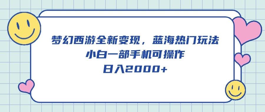 梦幻西游全新变现，蓝海热门玩法，小白一部手机可操作，日入2000+-随风资源网