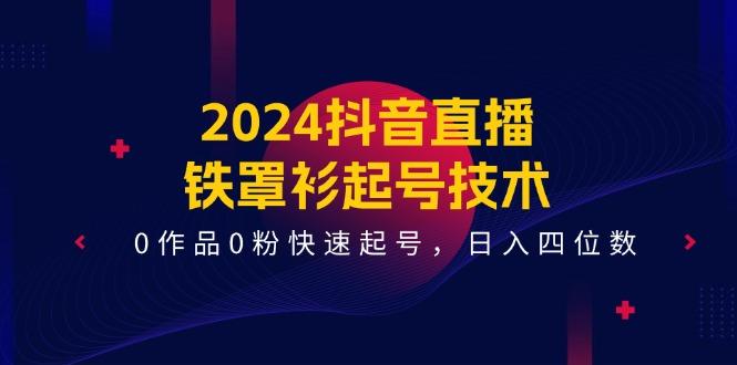 2024抖音直播-铁罩衫起号技术，0作品0粉快速起号，日入四位数(14节课-随风资源网