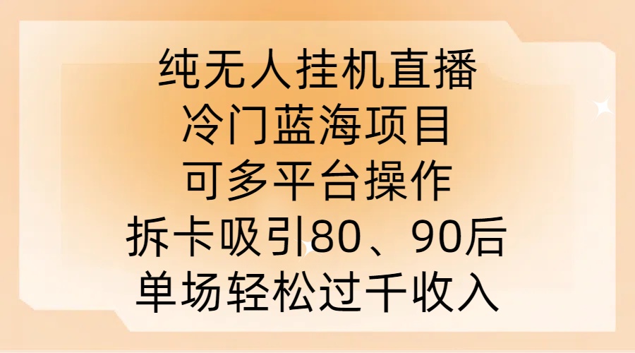 纯无人挂JI直播，冷门蓝海项目，可多平台操作，拆卡吸引80、90后，单场轻松过千收入【揭秘】-随风资源网