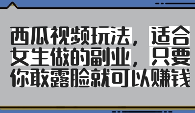 西瓜视频玩法，适合女生做的副业，只要你敢露脸就有收益-随风资源网