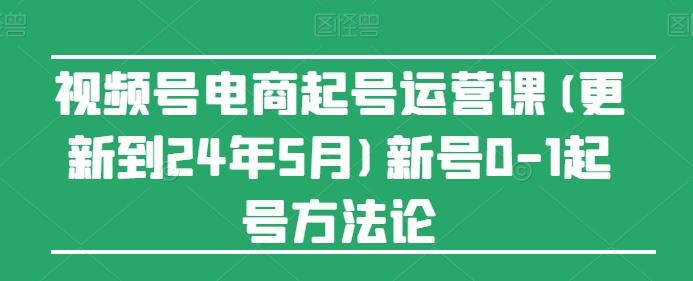 视频号电商起号运营课(更新24年7月)新号0-1起号方法论-随风资源网