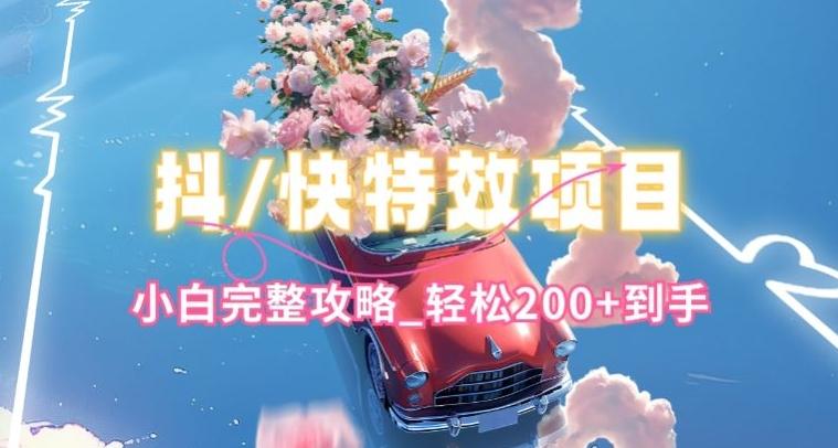 抖音快手双平台特效教程，玩法简单，小白完整攻略，轻松100+到手【揭秘】-随风资源网