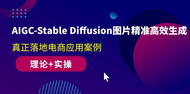 AIGC-Stable Diffusion图片精准高效生成 真正落地电商应用案例(理论+实操-随风资源网