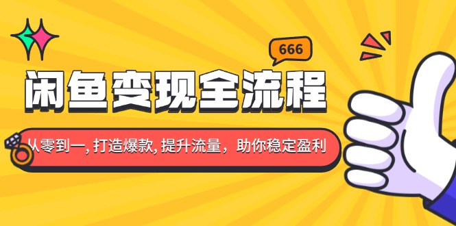 闲鱼变现全流程：你从零到一, 打造爆款, 提升流量，助你稳定盈利-随风资源网