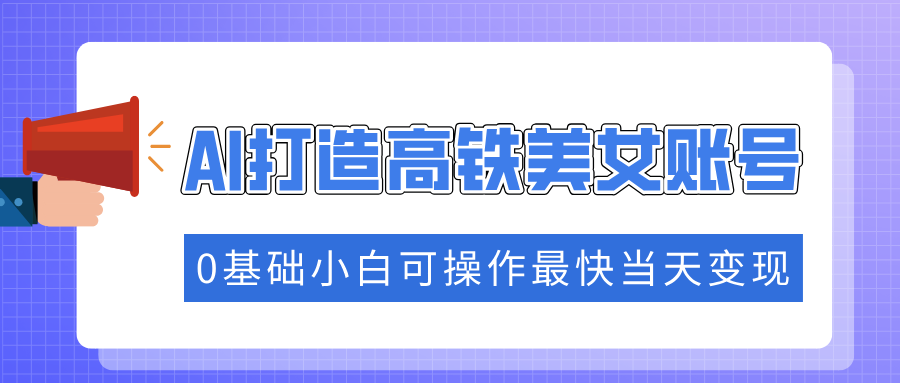 抓住流量密码快速涨粉，AI打造高铁美女账号，0基础小白可操作最快当天变现-随风资源网
