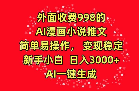 外面收费998的AI漫画小说推文，简单易操作，变现稳定，新手小白日入3000+，AI一键生成【揭秘】-随风资源网