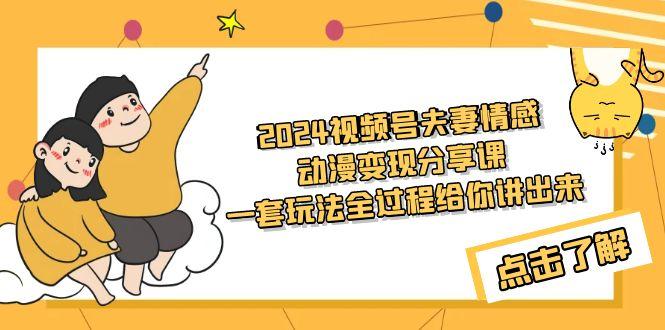 (9265期)2024视频号夫妻情感动漫变现分享课 一套玩法全过程给你讲出来(教程+素材)-随风资源网