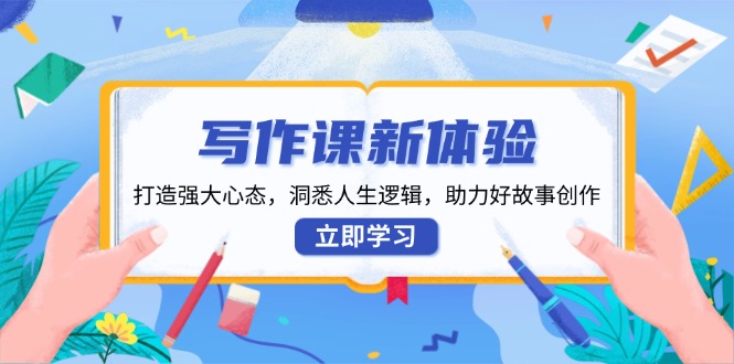 写作课新体验，打造强大心态，洞悉人生逻辑，助力好故事创作-随风资源网