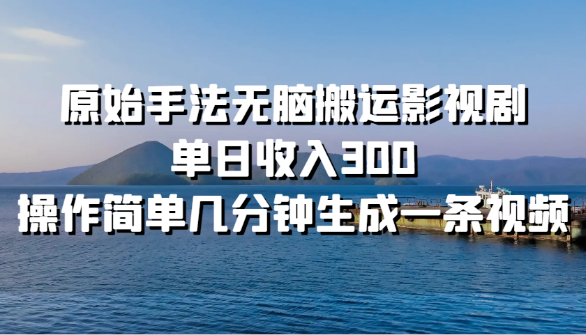 原始手法无脑搬运影视剧，单日收入300，操作简单几分钟生成一条视频-随风资源网
