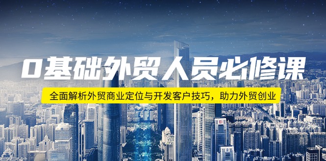 0基础外贸人员必修课：全面解析外贸商业定位与开发客户技巧，助力外贸创业-随风资源网