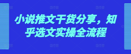 小说推文干货分享，知乎选文实操全流程-随风资源网
