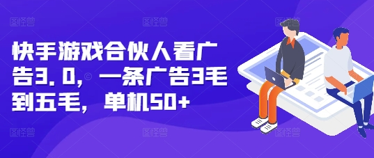 快手游戏合伙人看广告3.0，一条广告3毛到五毛，单机50+【揭秘】-随风资源网