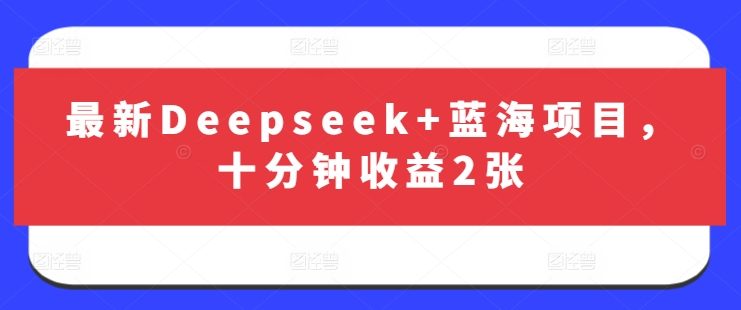 最新Deepseek+蓝海项目，十分钟收益2张-随风资源网