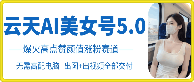 云天AI美女号5.0，爆火高点赞颜值涨粉赛道-随风资源网