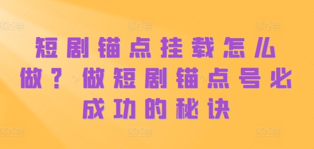短剧锚点挂载怎么做？做短剧锚点号必成功的秘诀-随风资源网