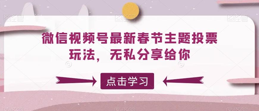 微信视频号最新春节主题投票玩法，无私分享给你【揭秘】-随风资源网
