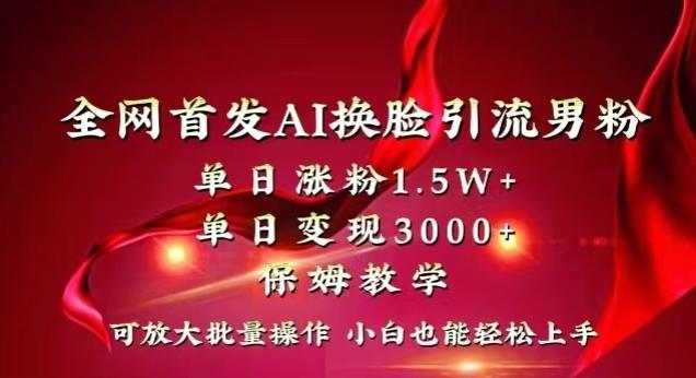 全网首发Ai换脸引流男粉，单日涨粉1.5w+，单日变现3000+，小白也能轻松上手拿结果【揭秘】-随风资源网