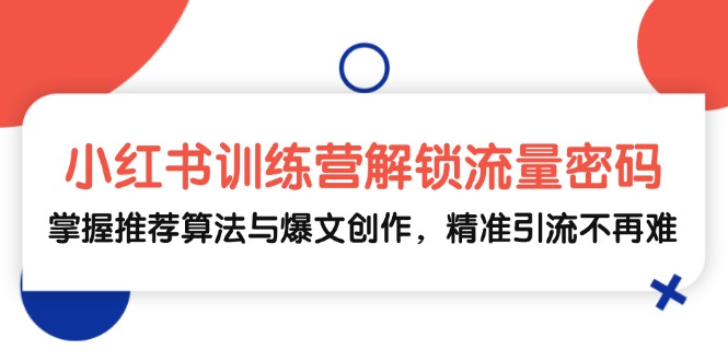小红书训练营解锁流量密码，掌握推荐算法与爆文创作，精准引流不再难-随风资源网