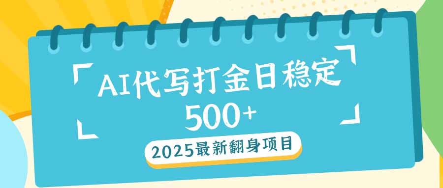 2025最新AI打金代写日稳定500+：2025最新翻身项目-随风资源网