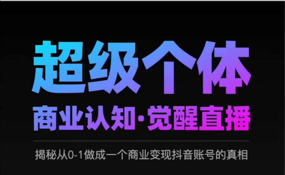 2025超级个体商业认知·觉醒直播，揭秘从0-1做成一个商业变现抖音账号的真相-随风资源网