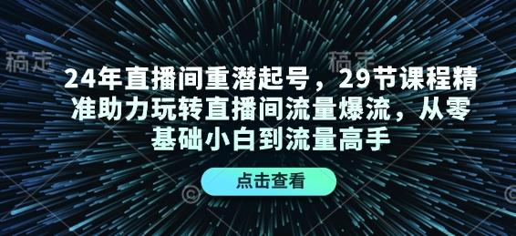 24年直播间重潜起号，29节课程精准助力玩转直播间流量爆流，从零基础小白到流量高手-随风资源网