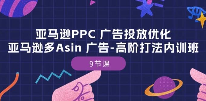 亚马逊PPC 广告投放优化：亚马逊多Asin 广告-高阶打法内训班-9节课-随风资源网