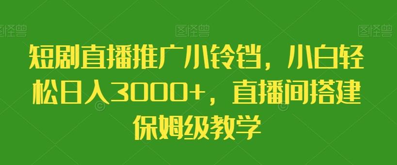 短剧直播推广小铃铛，小白轻松日入3000+，直播间搭建保姆级教学-随风资源网