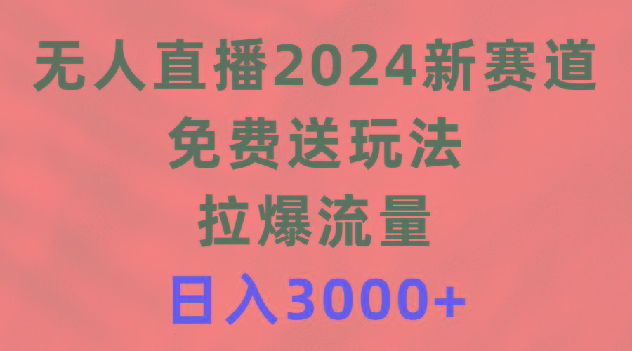 (9496期)无人直播2024新赛道，免费送玩法，拉爆流量，日入3000+-随风资源网