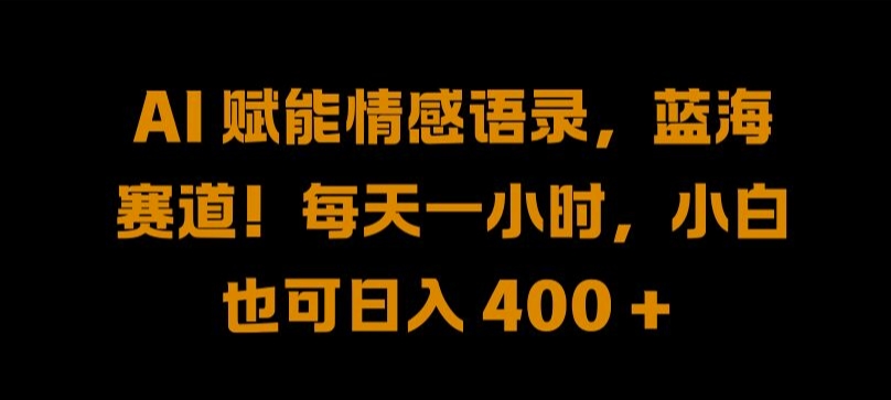 AI 赋能情感语录，蓝海赛道!每天一小时，小白也可日入 400 + 【揭秘】-随风资源网