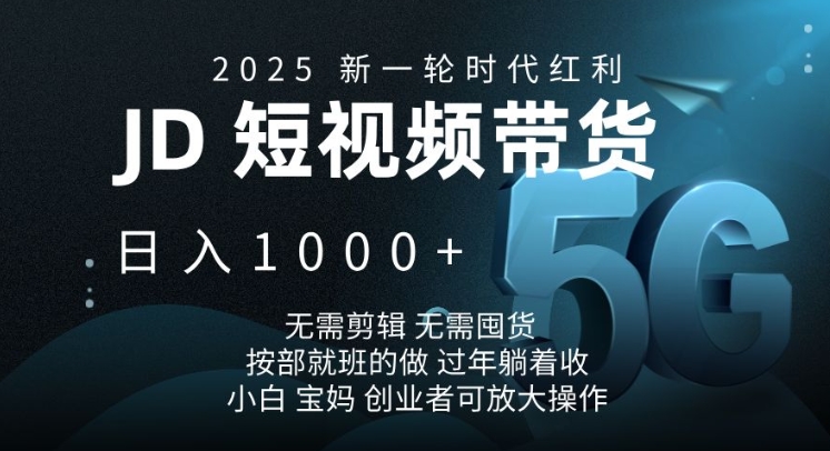 2025新一轮时代红利，JD短视频带货日入1k，无需剪辑，无需囤货，按部就班的做【揭秘】-随风资源网