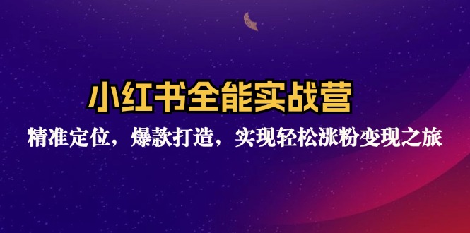 小红书全能实战营：精准定位，爆款打造，实现轻松涨粉变现之旅-随风资源网