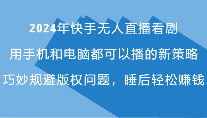 2024年快手无人直播看剧，手机电脑都可播的新策略，巧妙规避版权问题，睡后轻松赚钱-随风资源网