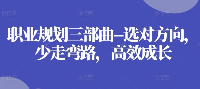 职业规划三部曲–选对方向，少走弯路，高效成长-随风资源网