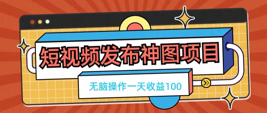 短视频发布神图项目，无脑操作，一天收益100-随风资源网