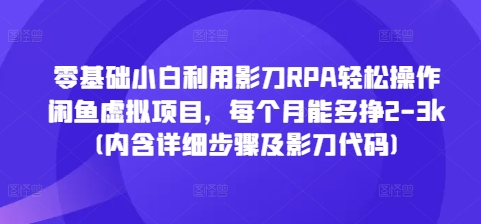 零基础小白利用影刀RPA轻松操作闲鱼虚拟项目，每个月能多挣2-3k(内含详细步骤及影刀代码)-随风资源网