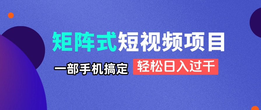 矩阵式短视频项目揭秘，一部手机搞定，轻松日入过千-随风资源网