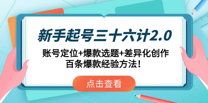 新手起号三十六计2.0：账号定位+爆款选题+差异化创作，百条爆款经验方法！-随风资源网