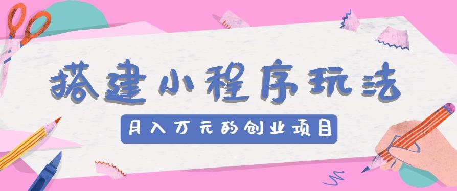搭建小程序玩法分享，如何开启月收入万元的创业项目-随风资源网