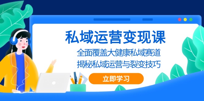 私域 运营变现课，全面覆盖大健康私域赛道，揭秘私域 运营与裂变技巧-随风资源网