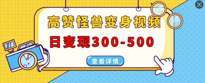 高赞怪兽变身视频制作，日变现300-500，多平台发布(抖音、视频号、小红书)-随风资源网