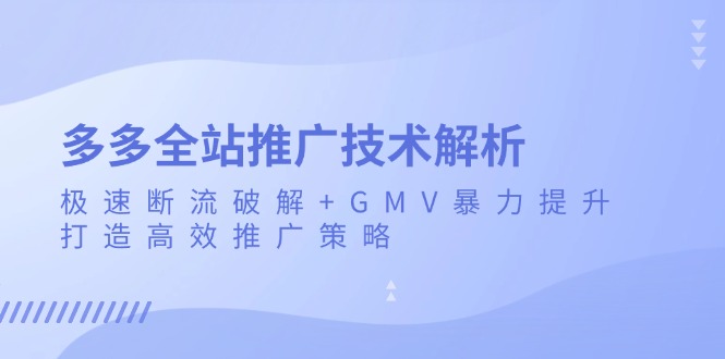 多多全站推广技术解析：极速断流破解+GMV暴力提升，打造高效推广策略-随风资源网