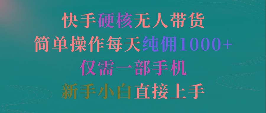 (9475期)快手硬核无人带货，简单操作每天纯佣1000+,仅需一部手机，新手小白直接上手-随风资源网