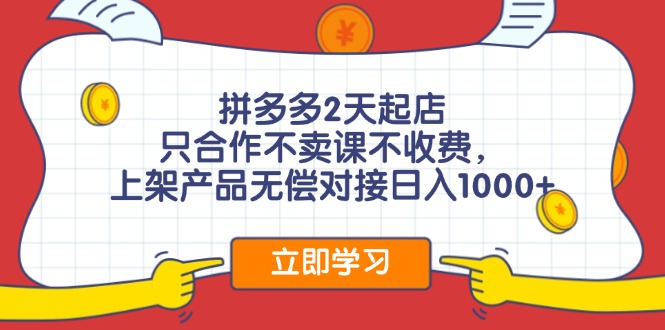 拼多多2天起店，只合作不卖课不收费，上架产品无偿对接日入1000+-随风资源网